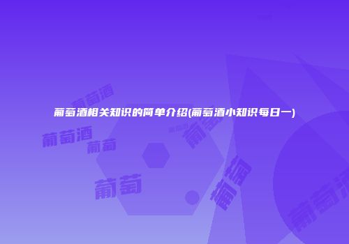 葡萄酒相关知识的简单介绍(葡萄酒小知识每日一)