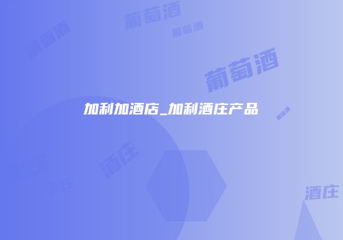 加利加酒店_加利酒庄产品