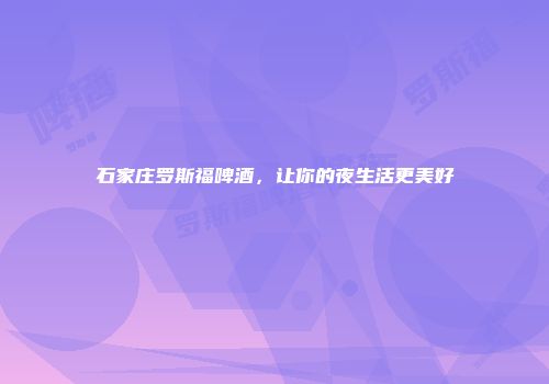 石家庄罗斯福啤酒，让你的夜生活更美好