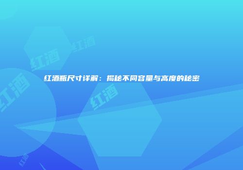 红酒瓶尺寸详解：揭秘不同容量与高度的秘密
