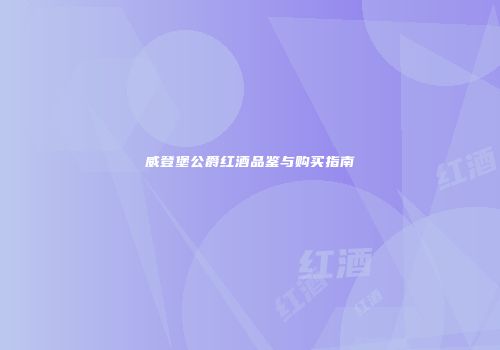威登堡公爵红酒品鉴与购买指南