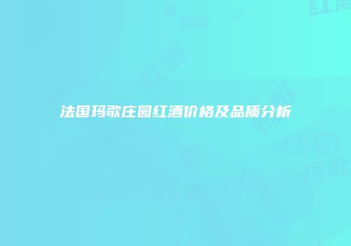 法国玛歌庄园红酒价格及品质分析