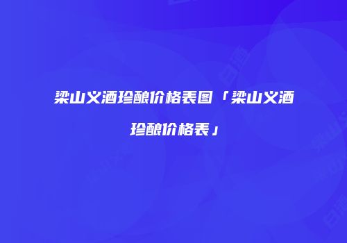 梁山义酒珍酿价格表图「梁山义酒珍酿价格表」