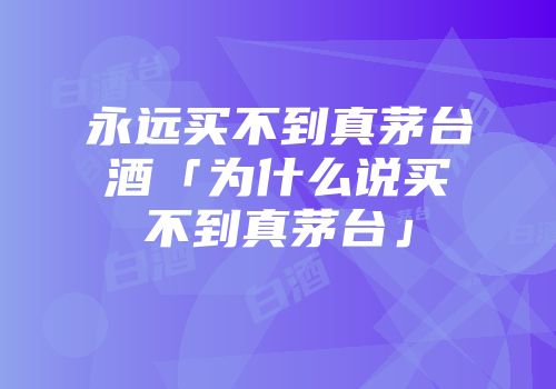 永远买不到真茅台酒「为什么说买不到真茅台」