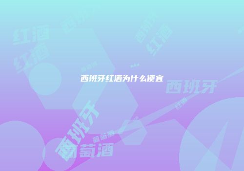 西班牙红酒为什么便宜
