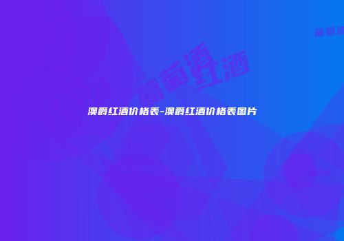 澳爵红酒价格表-澳爵红酒价格表图片