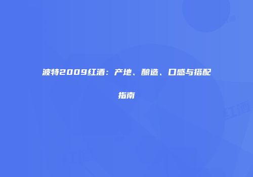 波特2009红酒：产地、酿造、口感与搭配指南
