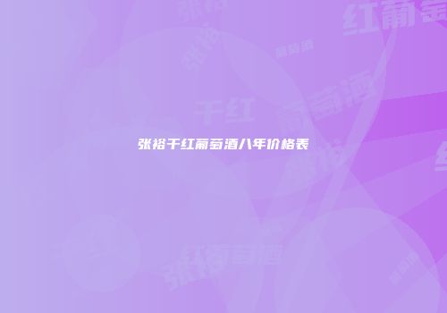 张裕干红葡萄酒八年价格表