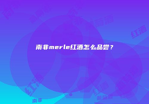 南非merle红酒怎么品尝？