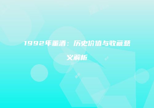 1992年董酒：历史价值与收藏意义解析