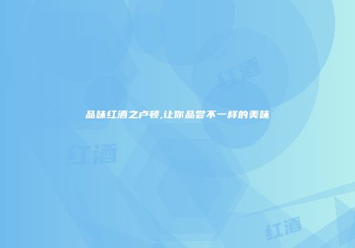 品味红酒之卢顿,让你品尝不一样的美味