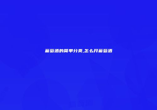 葡萄酒的简单分类,怎么开葡萄酒