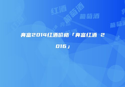 奔富2014红酒价格「奔富红酒 2016」