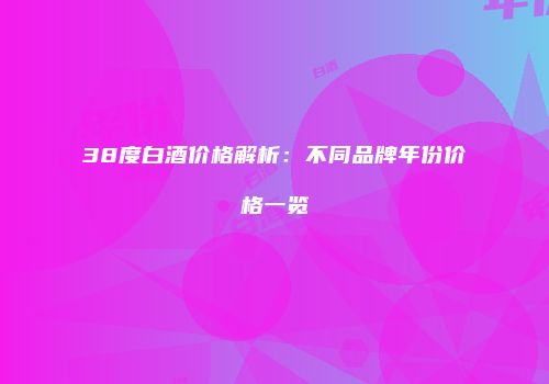 38度白酒价格解析：不同品牌年份价格一览
