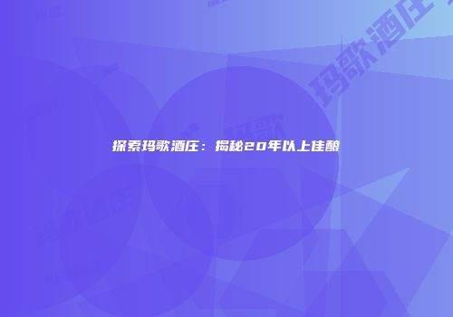 探索玛歌酒庄：揭秘20年以上佳酿