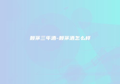 赖茅三年酒-赖茅酒怎么样