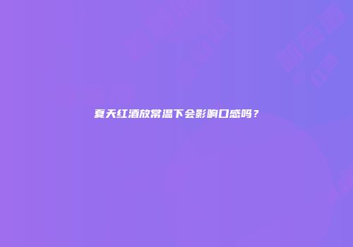 夏天红酒放常温下会影响口感吗？
