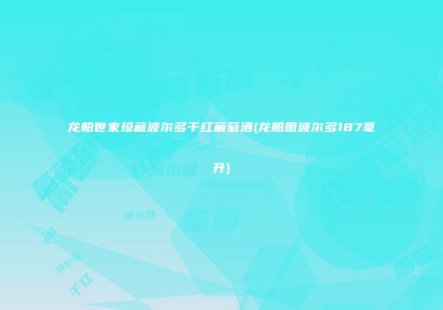 龙船世家珍藏波尔多干红葡萄酒(龙船图波尔多187毫升)