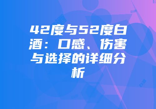 42度与52度白酒：口感、伤害与选择的详细分析