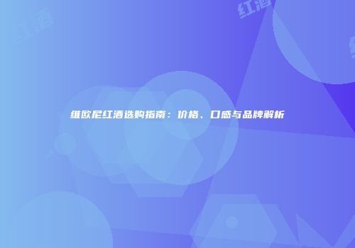 维欧尼红酒选购指南：价格、口感与品牌解析