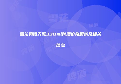 雪花勇闯天涯330ml啤酒价格解析及相关信息