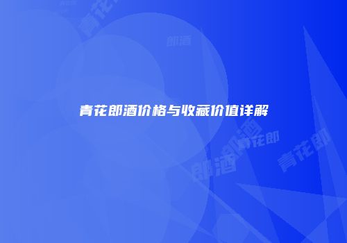 青花郎酒价格与收藏价值详解
