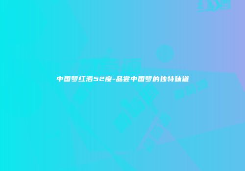 中国梦红酒52度-品尝中国梦的独特味道
