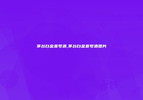茅台白金壹号酒,茅台白金壹号酒图片