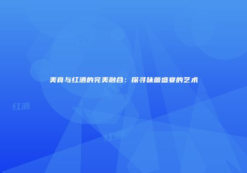 美食与红酒的完美融合：探寻味蕾盛宴的艺术