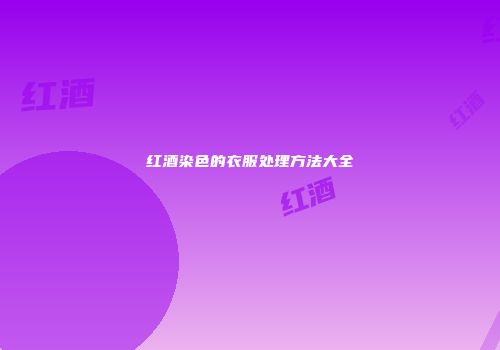红酒染色的衣服处理方法大全