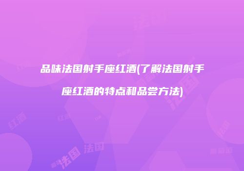 品味法国射手座红酒(了解法国射手座红酒的特点和品尝方法)