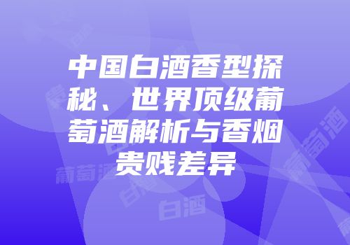 中国白酒香型探秘、世界顶级葡萄酒解析与香烟贵贱差异