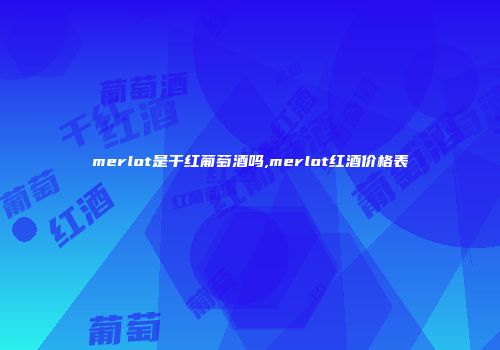 merlot是干红葡萄酒吗,merlot红酒价格表