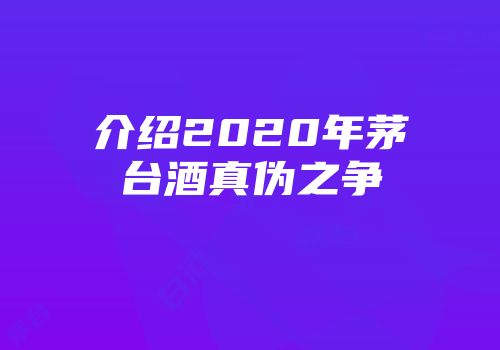 介绍2020年茅台酒真伪之争