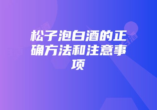 松子泡白酒的正确方法和注意事项