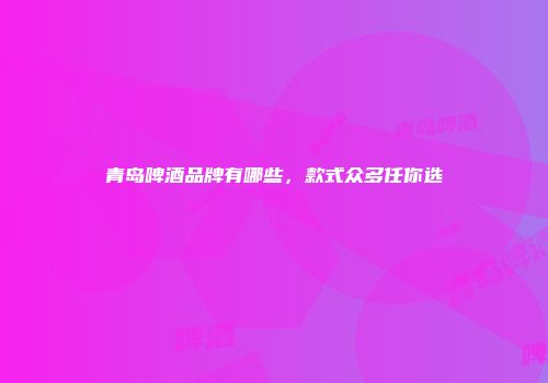 青岛啤酒品牌有哪些，款式众多任你选