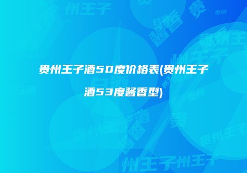 贵州王子酒50度价格表(贵州王子酒53度酱香型)