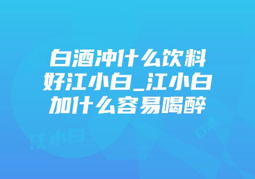 白酒冲什么饮料好江小白_江小白加什么容易喝醉