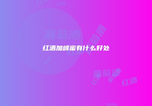 红酒加峰蜜有什么好处