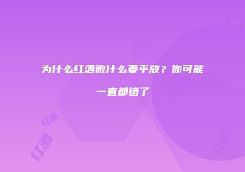 为什么红酒微什么要平放？你可能一直都错了