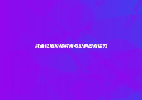武当红酒价格解析与影响因素探究