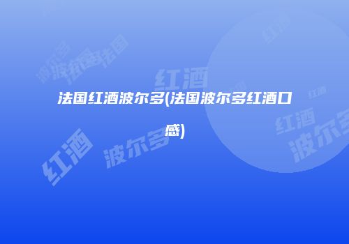 法国红酒波尔多(法国波尔多红酒口感)