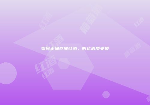 如何正确存放红酒，防止酒质受损
