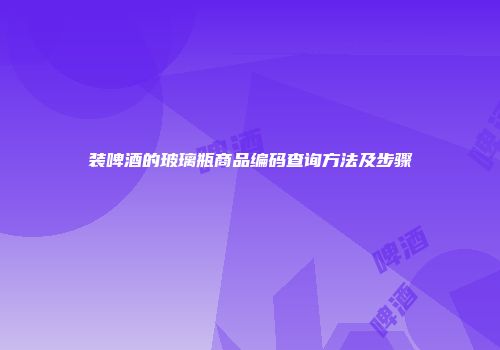 装啤酒的玻璃瓶商品编码查询方法及步骤