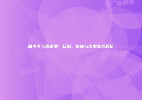 雷司令与贵腐酒：口感、价格与饮用差异解析