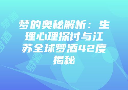 梦的奥秘解析：生理心理探讨与江苏全球梦酒42度揭秘
