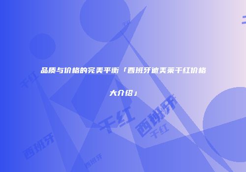 品质与价格的完美平衡「西班牙迪美莱干红价格大介绍」