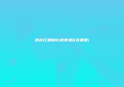 鹰谷红酒报价(鹰贵酒庄在哪里)