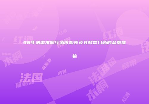 96年法国木桐红酒价格表及其醇香口感的品鉴体验