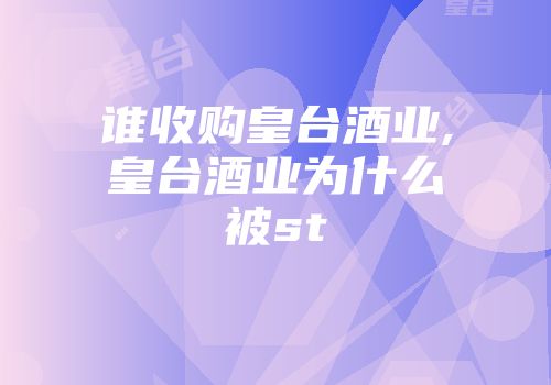 谁收购皇台酒业,皇台酒业为什么被st